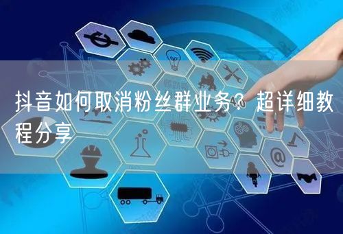 抖音如何取消粉丝群业务？超详细教程分享