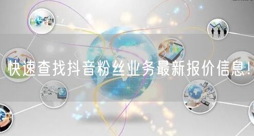 快速查找抖音粉丝业务最新报价信息！