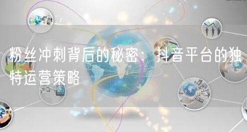 粉丝冲刺背后的秘密：抖音平台的独特运营策略