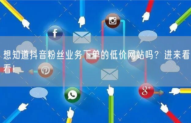 想知道抖音粉丝业务下单的低价网站吗？进来看看！