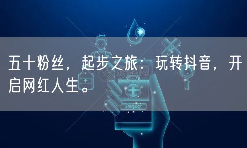 五十粉丝，起步之旅：玩转抖音，开启网红人生。