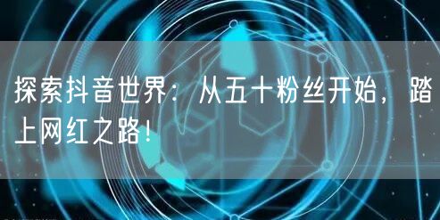 探索抖音世界：从五十粉丝开始，踏上网红之路！