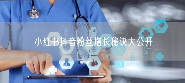 小红书抖音粉丝增长秘诀大公开