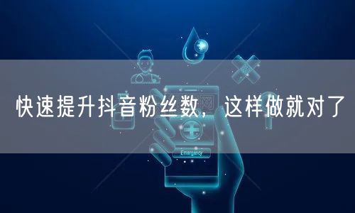 快速提升抖音粉丝数，这样做就对了