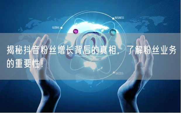 揭秘抖音粉丝增长背后的真相，了解粉丝业务的重要性！