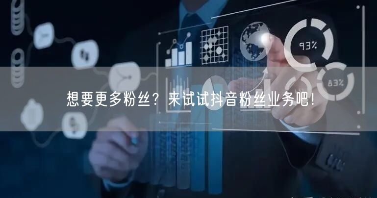 想要更多粉丝？来试试抖音粉丝业务吧！