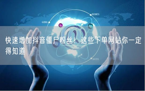 快速增加抖音僵尸粉丝！这些下单网站你一定得知道