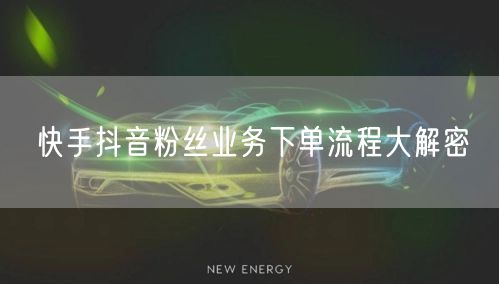 快手抖音粉丝业务下单流程大解密
