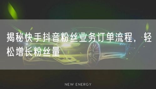 揭秘快手抖音粉丝业务订单流程，轻松增长粉丝量
