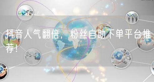 抖音人气翻倍，粉丝自助下单平台推荐！